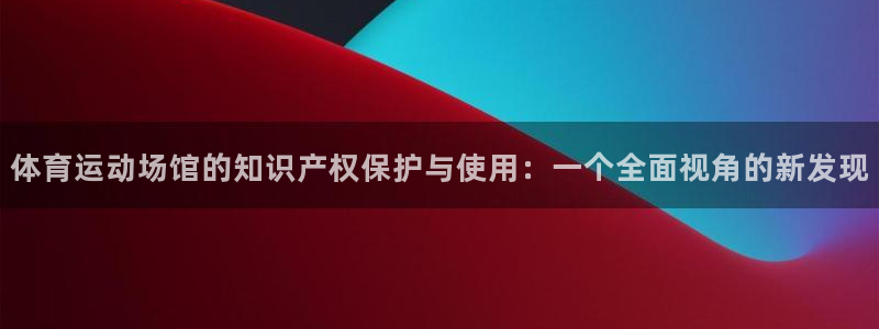 风速体育cba直播：体育运动场馆的知识产权保护与使用：一个全面视角的新发现
