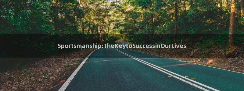 风速体育官网：Sportsmanship:TheKeytoSuccessinOurLives