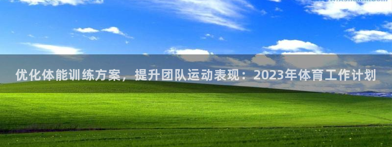 风速体育app官方下载：优化体能训练方案，提升团队运动表现：2023年体育工作计划