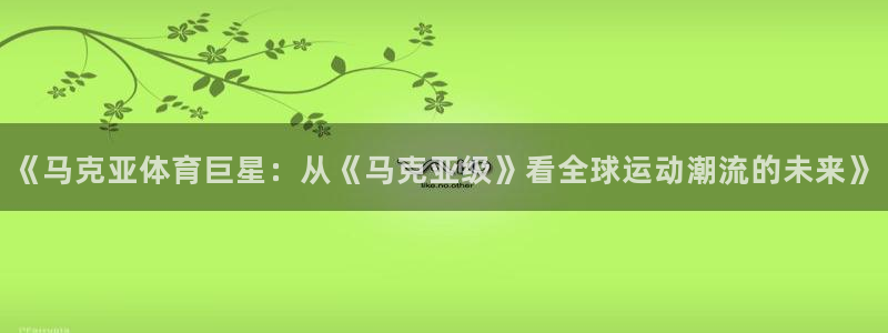 风速体育直播：《马克亚体育巨星：从《马克亚级》看全球运动潮流的未来》