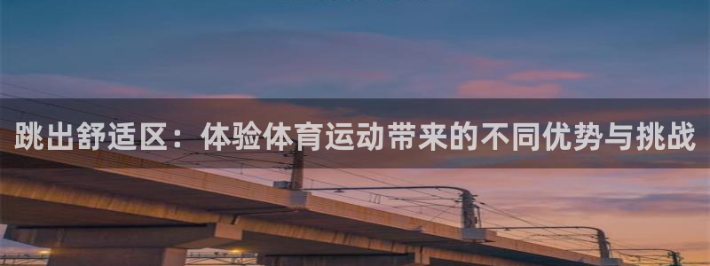 风速体育：跳出舒适区：体验体育运动带来的不同优势与挑战