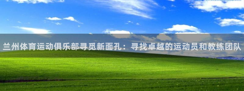 风速体育：兰州体育运动俱乐部寻觅新面孔：寻找卓越的运动员和教练团队