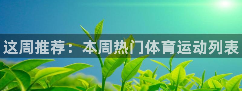 风速体育app下载官网最新版：这周推荐：本周热门体育运动列表