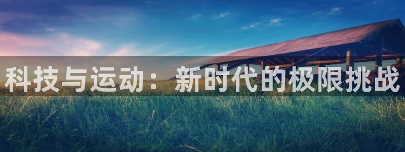 下载风速体育：科技与运动：新时代的极限挑战