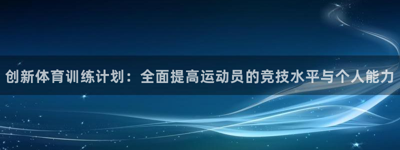 风速体育官网：创新体育训练计划：全面提高运动员的竞技水平与个人能力