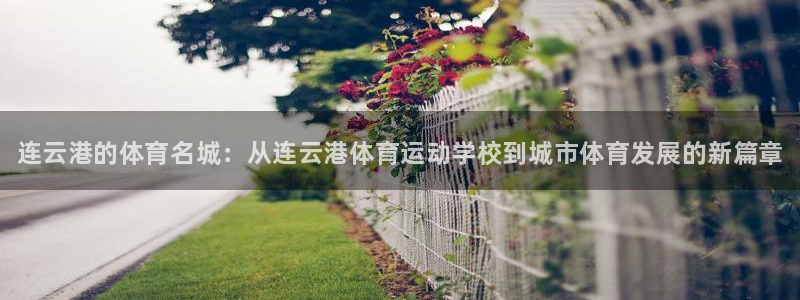 风速体育直播app：连云港的体育名城：从连云港体育运动学校到城市体育发展的新篇章