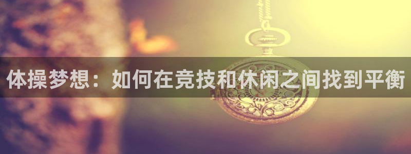风速体育官网：体操梦想：如何在竞技和休闲之间找到平衡