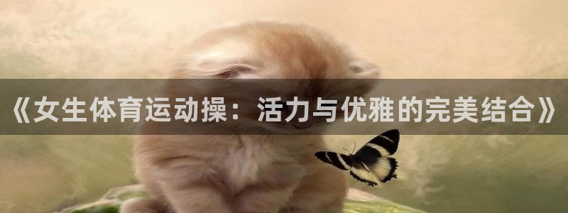 风速体育下载：《女生体育运动操：活力与优雅的完美结合》