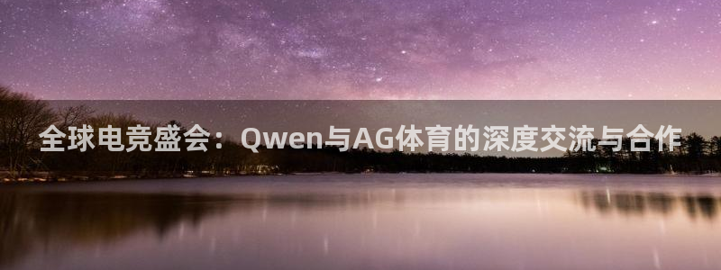 风速体育官网：全球电竞盛会：Qwen与AG体育的深度交流与合作